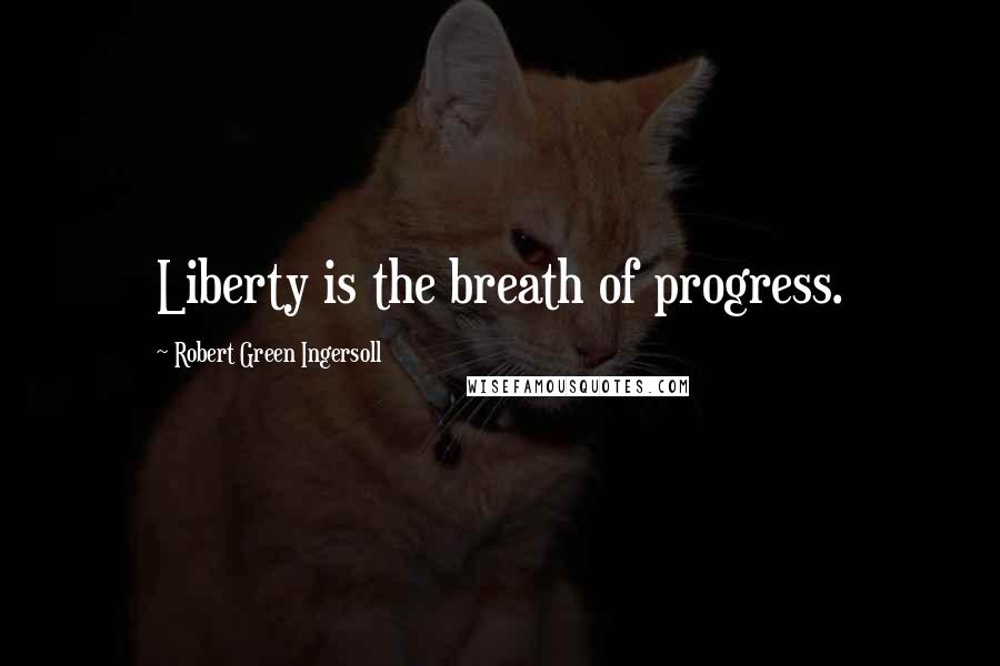 Robert Green Ingersoll Quotes: Liberty is the breath of progress.