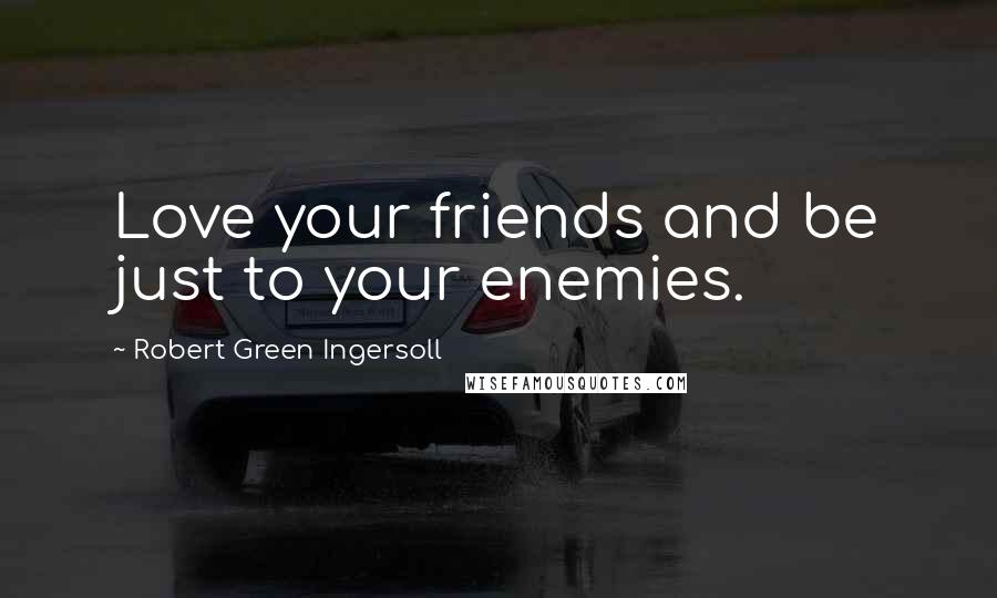 Robert Green Ingersoll Quotes: Love your friends and be just to your enemies.