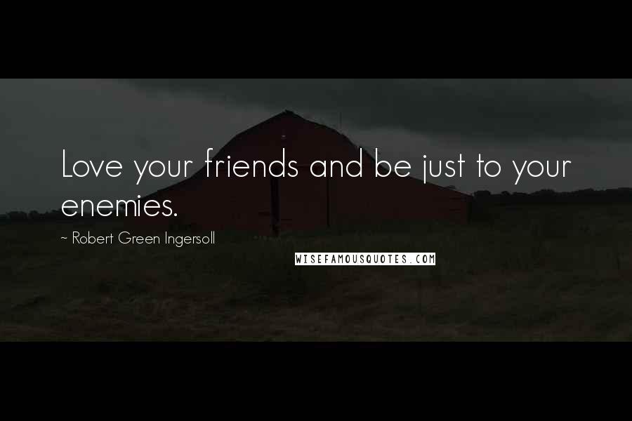 Robert Green Ingersoll Quotes: Love your friends and be just to your enemies.