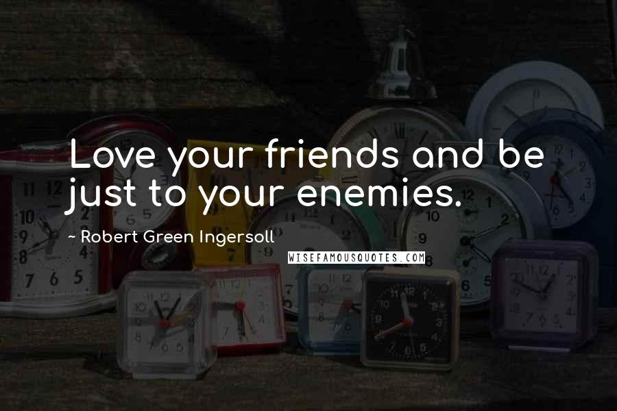 Robert Green Ingersoll Quotes: Love your friends and be just to your enemies.