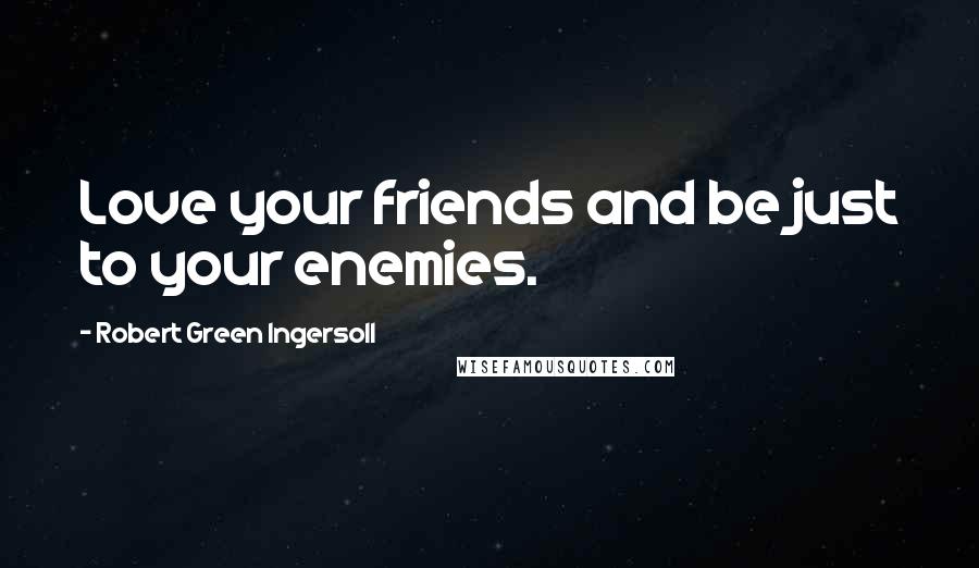 Robert Green Ingersoll Quotes: Love your friends and be just to your enemies.