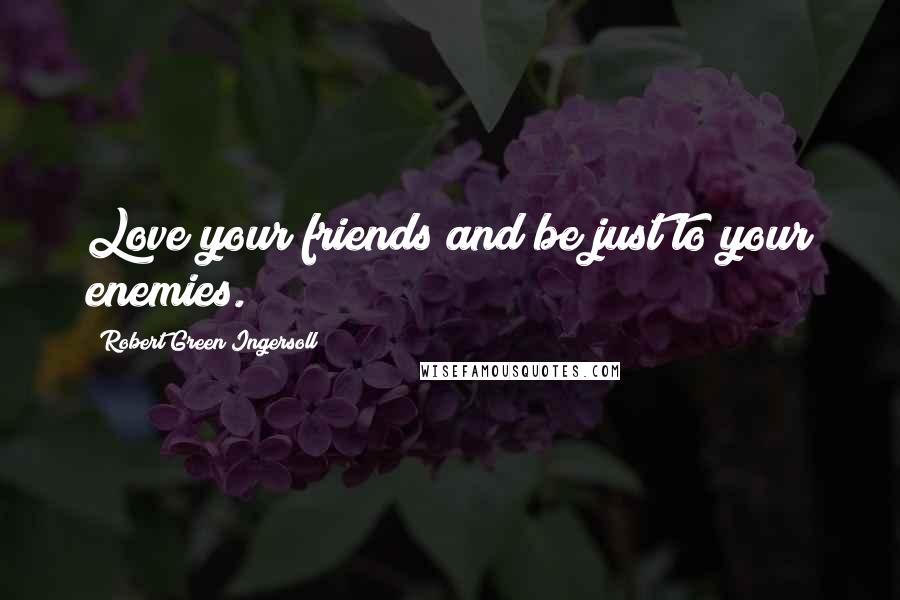 Robert Green Ingersoll Quotes: Love your friends and be just to your enemies.
