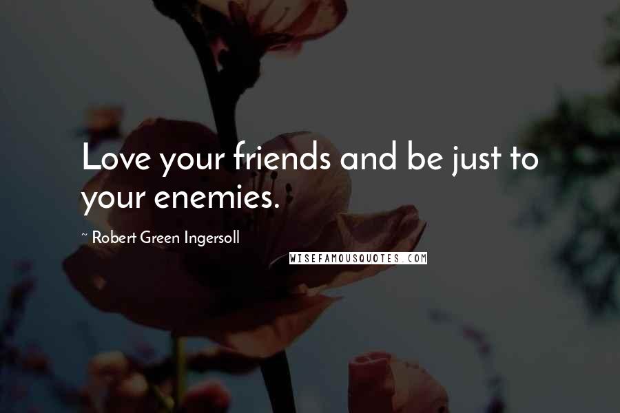 Robert Green Ingersoll Quotes: Love your friends and be just to your enemies.