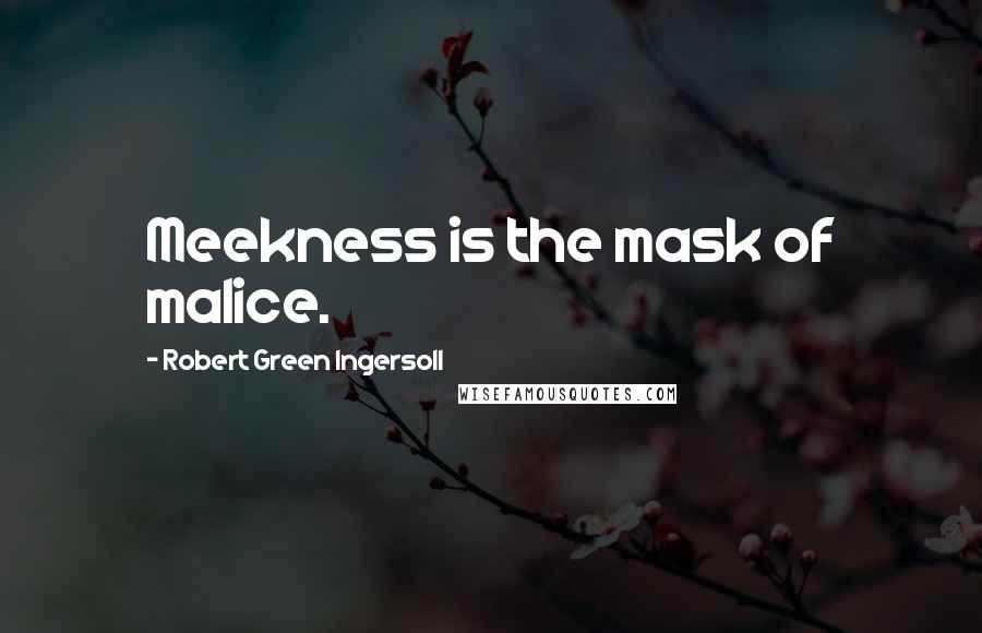 Robert Green Ingersoll Quotes: Meekness is the mask of malice.