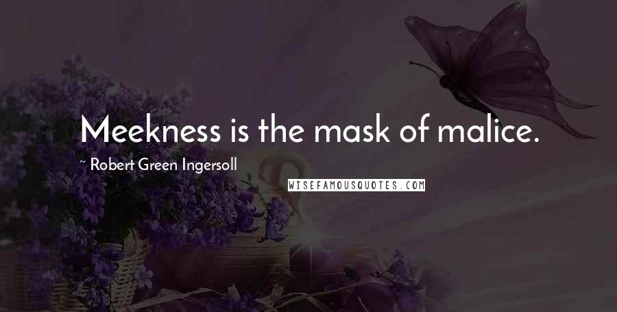 Robert Green Ingersoll Quotes: Meekness is the mask of malice.