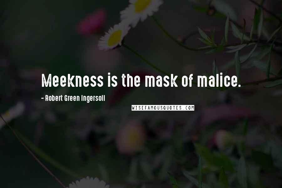 Robert Green Ingersoll Quotes: Meekness is the mask of malice.