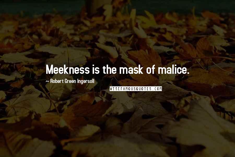 Robert Green Ingersoll Quotes: Meekness is the mask of malice.