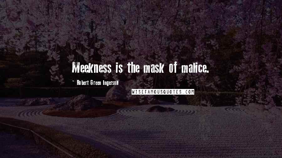 Robert Green Ingersoll Quotes: Meekness is the mask of malice.