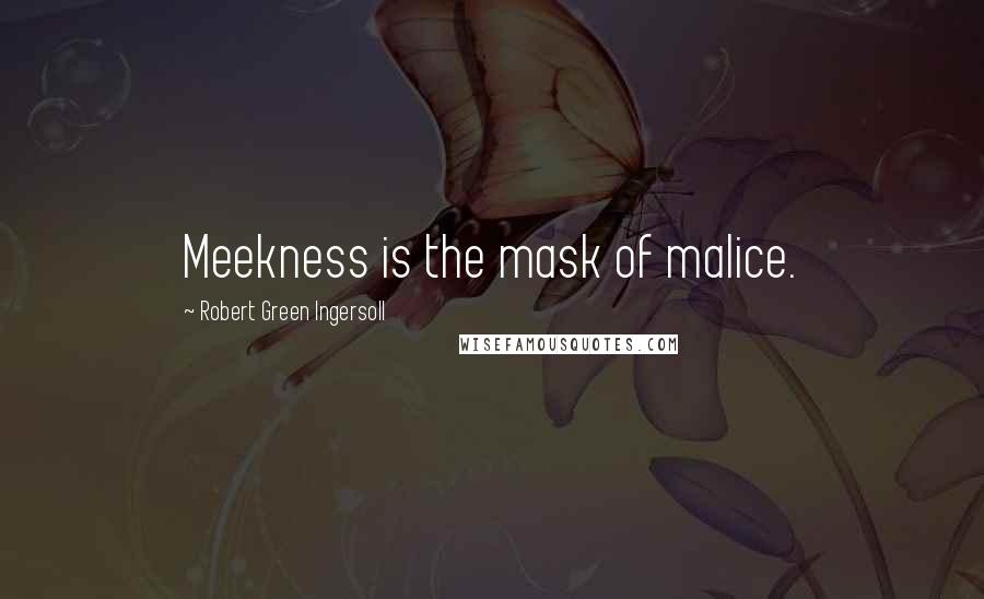 Robert Green Ingersoll Quotes: Meekness is the mask of malice.