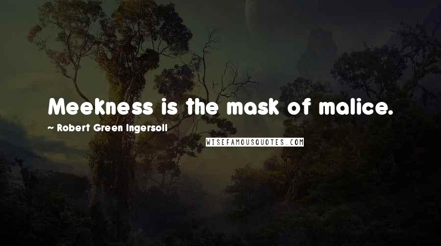 Robert Green Ingersoll Quotes: Meekness is the mask of malice.