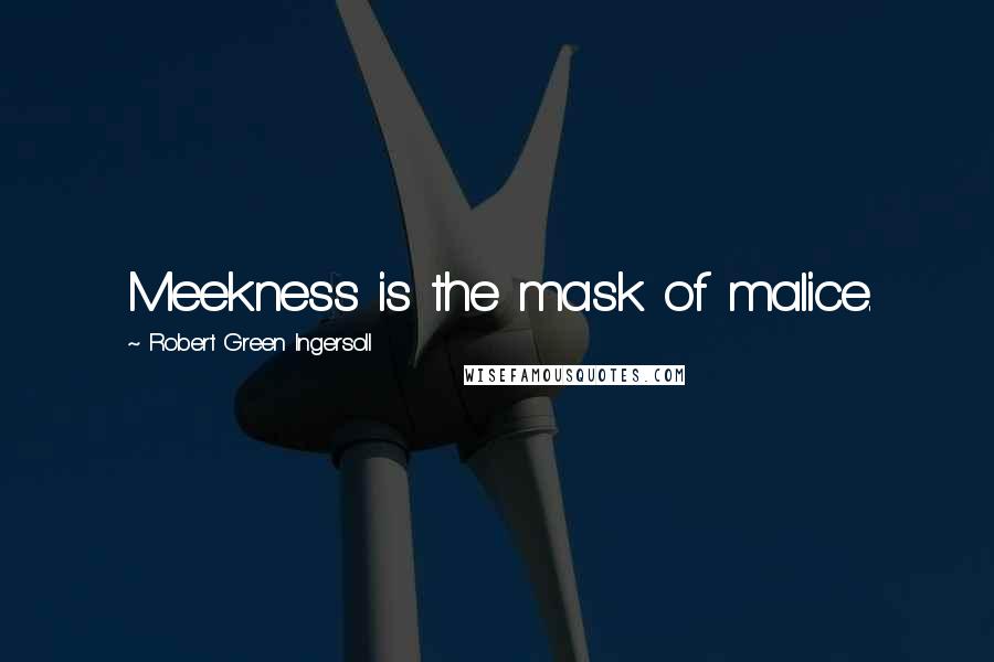 Robert Green Ingersoll Quotes: Meekness is the mask of malice.