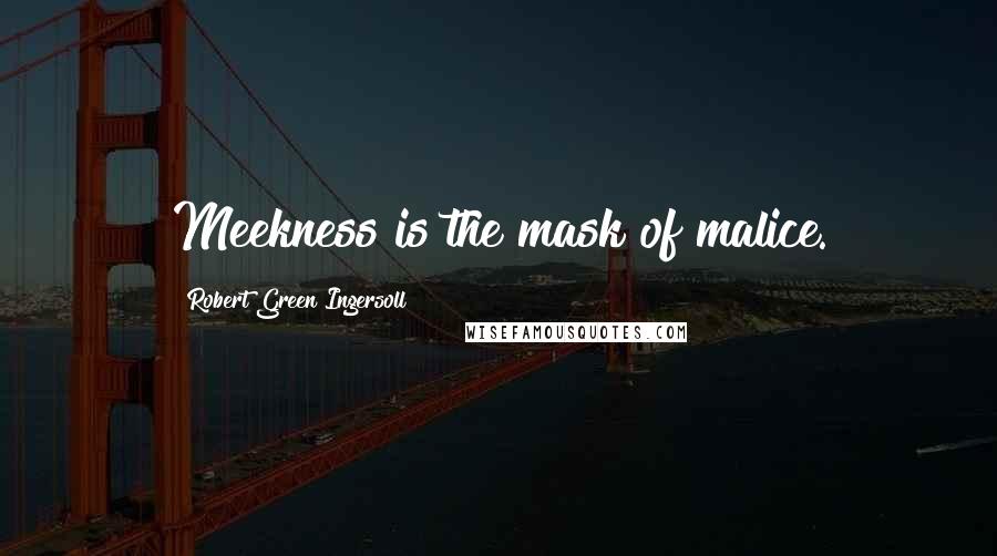 Robert Green Ingersoll Quotes: Meekness is the mask of malice.