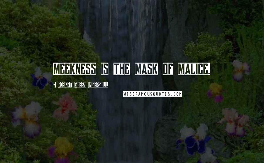 Robert Green Ingersoll Quotes: Meekness is the mask of malice.