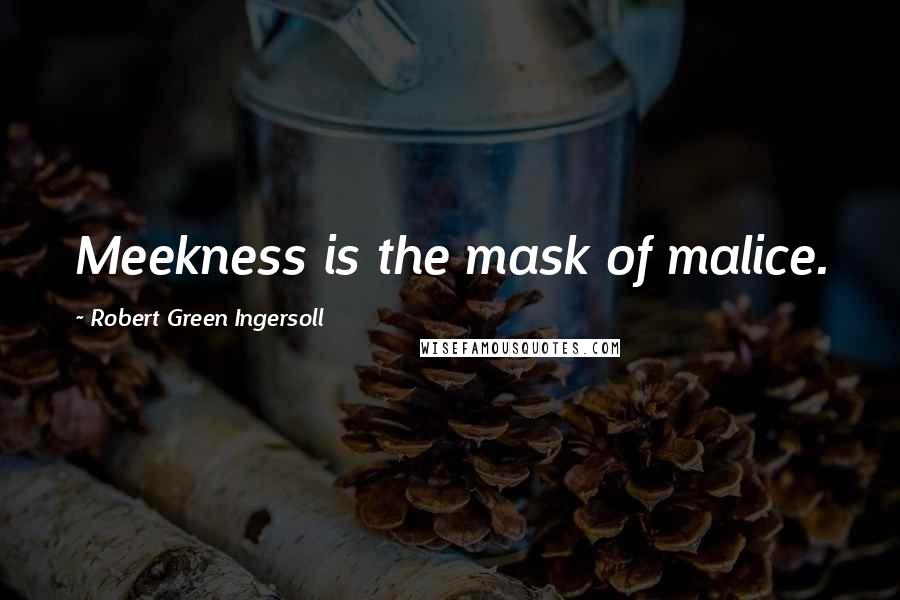 Robert Green Ingersoll Quotes: Meekness is the mask of malice.