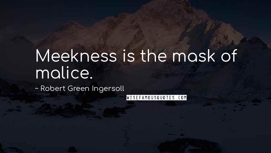Robert Green Ingersoll Quotes: Meekness is the mask of malice.