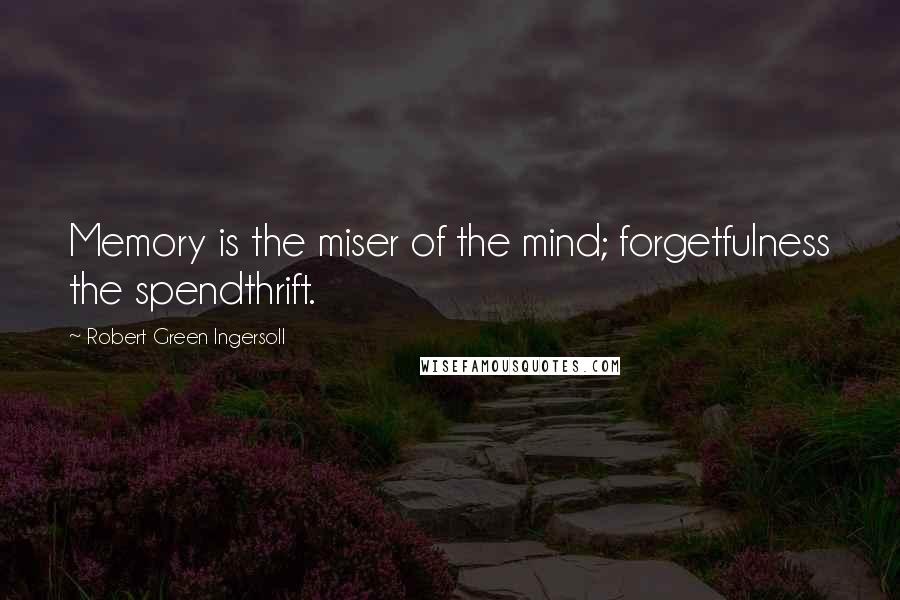 Robert Green Ingersoll Quotes: Memory is the miser of the mind; forgetfulness the spendthrift.