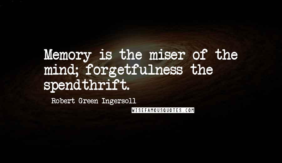 Robert Green Ingersoll Quotes: Memory is the miser of the mind; forgetfulness the spendthrift.