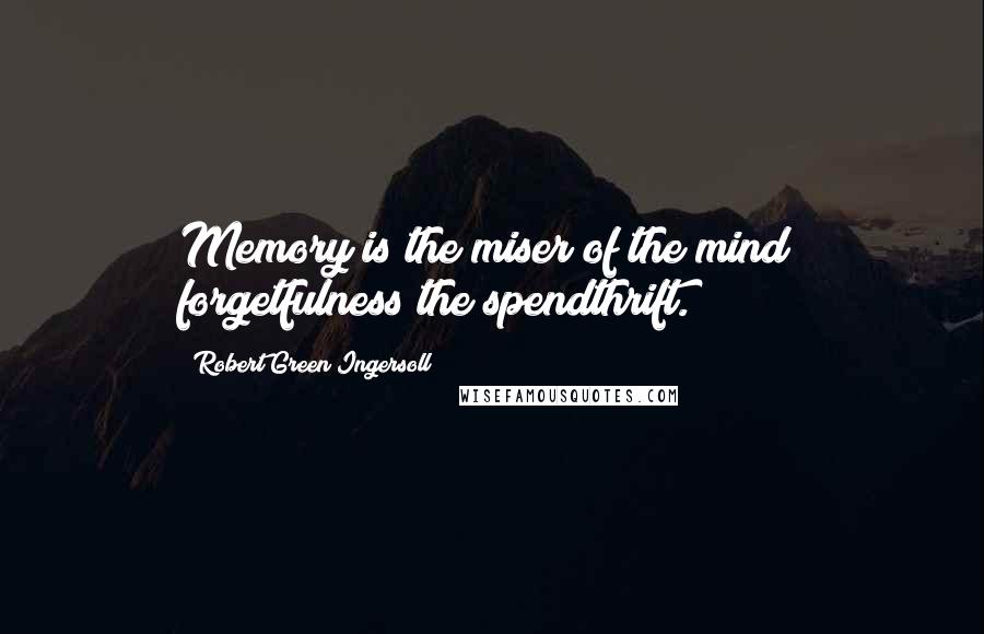 Robert Green Ingersoll Quotes: Memory is the miser of the mind; forgetfulness the spendthrift.