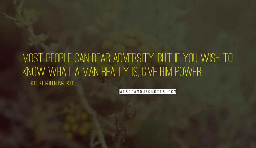 Robert Green Ingersoll Quotes: Most people can bear adversity. But if you wish to know what a man really is, give him power.