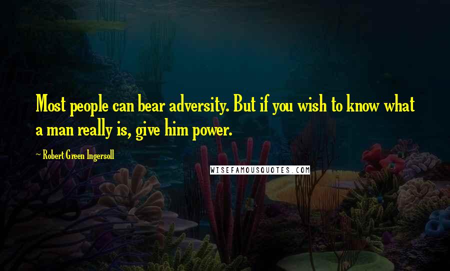 Robert Green Ingersoll Quotes: Most people can bear adversity. But if you wish to know what a man really is, give him power.