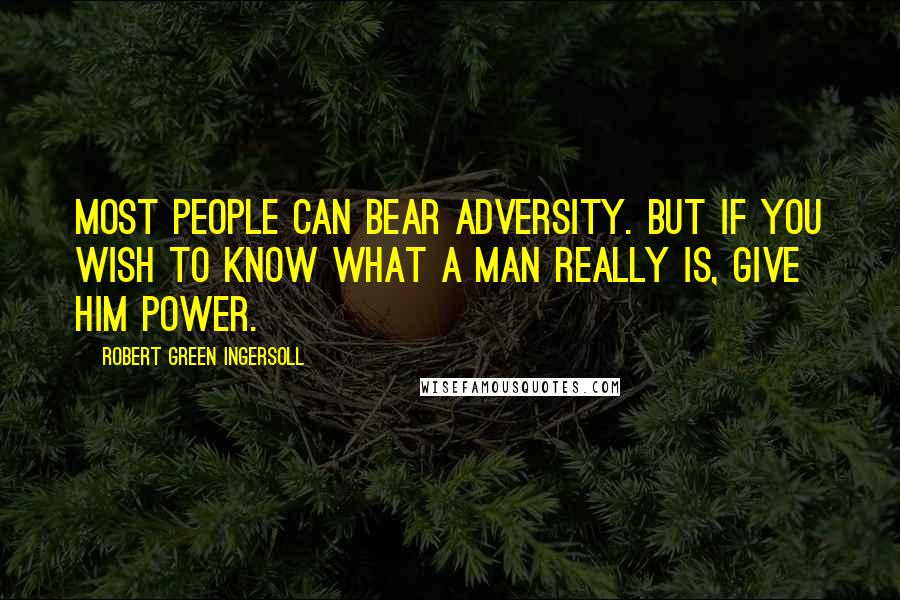 Robert Green Ingersoll Quotes: Most people can bear adversity. But if you wish to know what a man really is, give him power.
