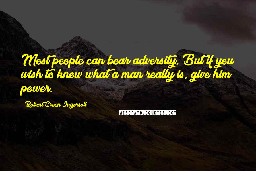 Robert Green Ingersoll Quotes: Most people can bear adversity. But if you wish to know what a man really is, give him power.