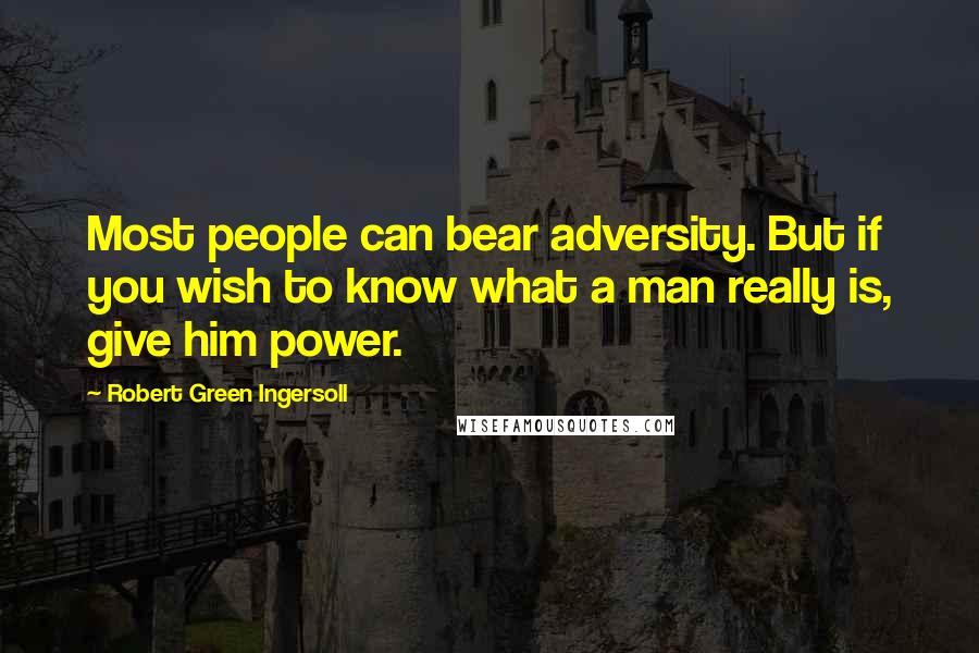 Robert Green Ingersoll Quotes: Most people can bear adversity. But if you wish to know what a man really is, give him power.