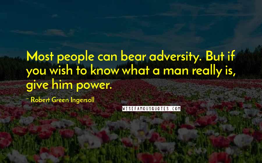 Robert Green Ingersoll Quotes: Most people can bear adversity. But if you wish to know what a man really is, give him power.