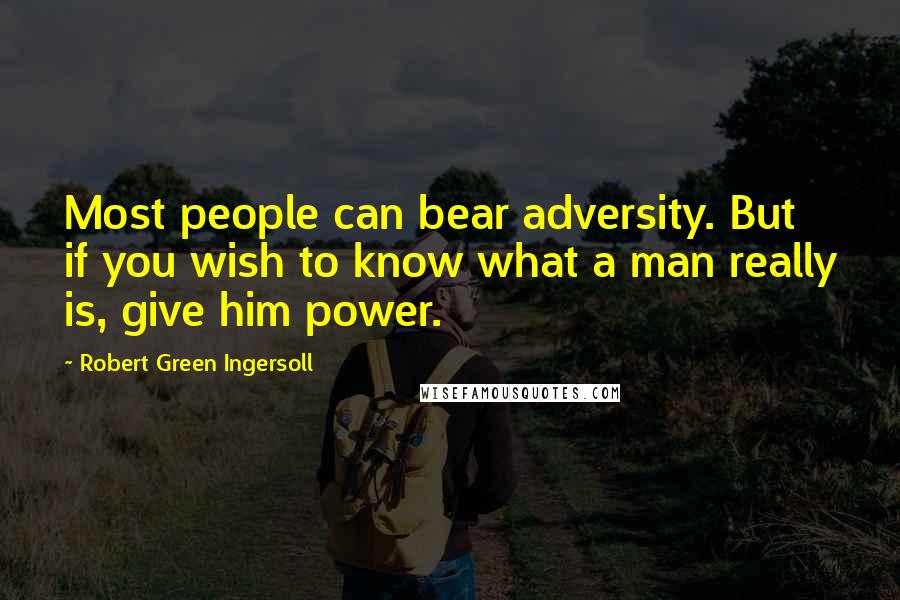 Robert Green Ingersoll Quotes: Most people can bear adversity. But if you wish to know what a man really is, give him power.