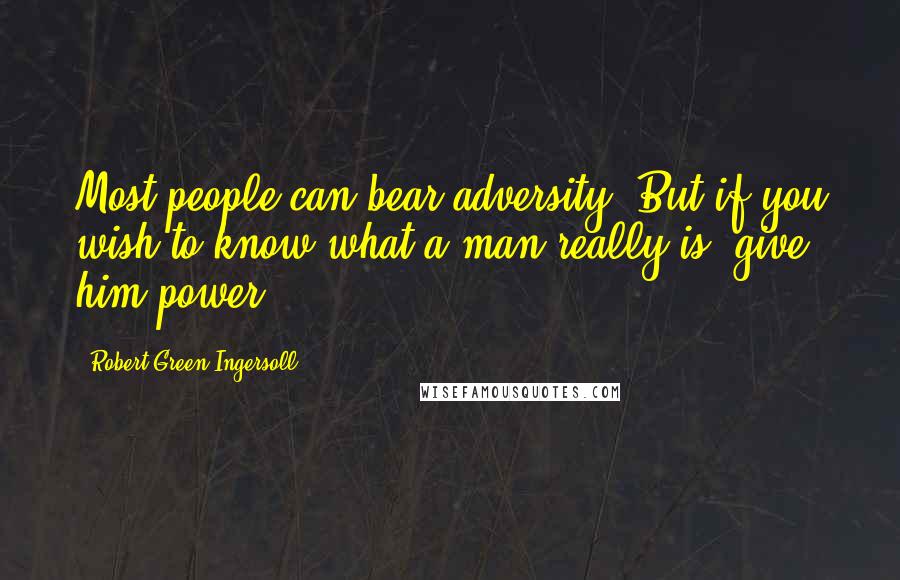 Robert Green Ingersoll Quotes: Most people can bear adversity. But if you wish to know what a man really is, give him power.