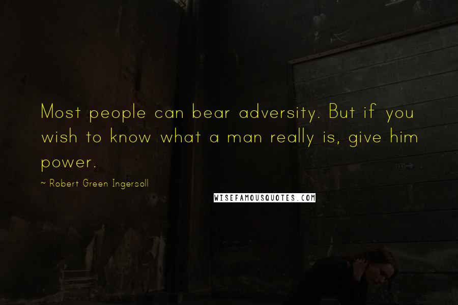 Robert Green Ingersoll Quotes: Most people can bear adversity. But if you wish to know what a man really is, give him power.
