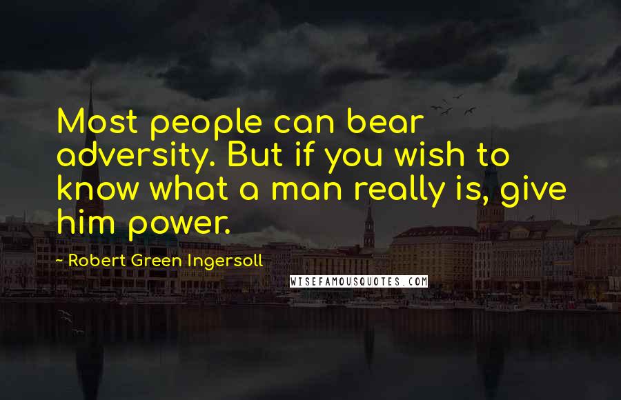 Robert Green Ingersoll Quotes: Most people can bear adversity. But if you wish to know what a man really is, give him power.