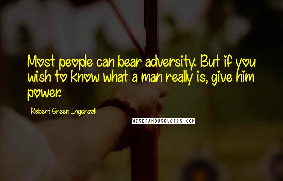 Robert Green Ingersoll Quotes: Most people can bear adversity. But if you wish to know what a man really is, give him power.