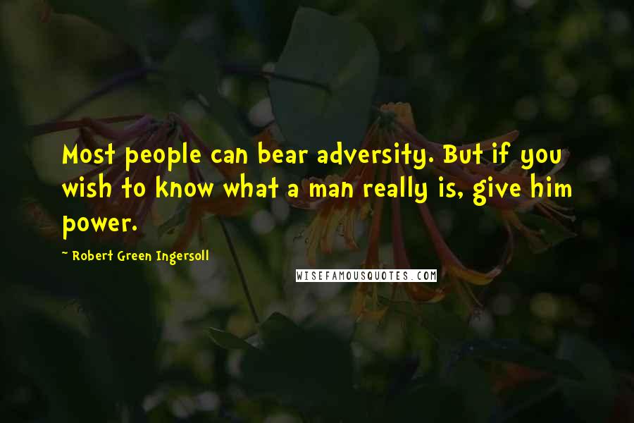 Robert Green Ingersoll Quotes: Most people can bear adversity. But if you wish to know what a man really is, give him power.