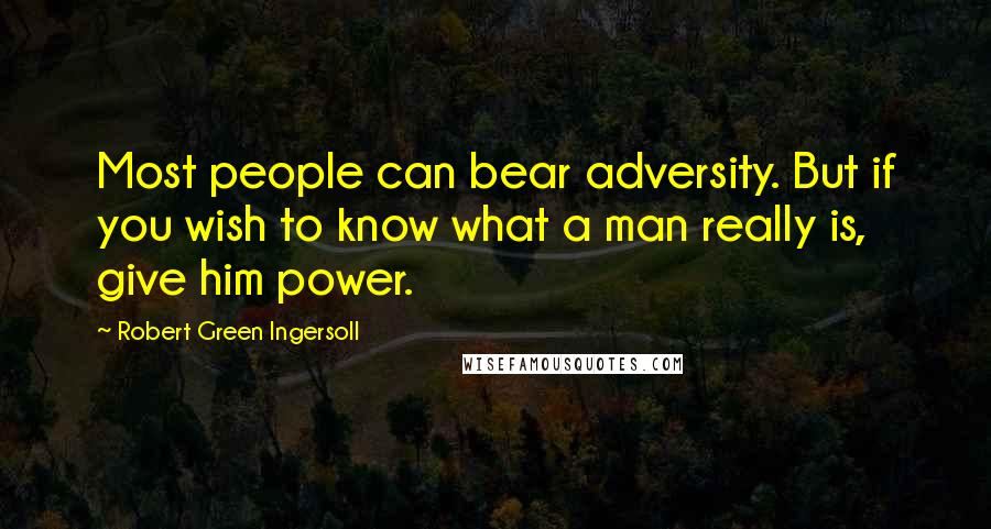 Robert Green Ingersoll Quotes: Most people can bear adversity. But if you wish to know what a man really is, give him power.