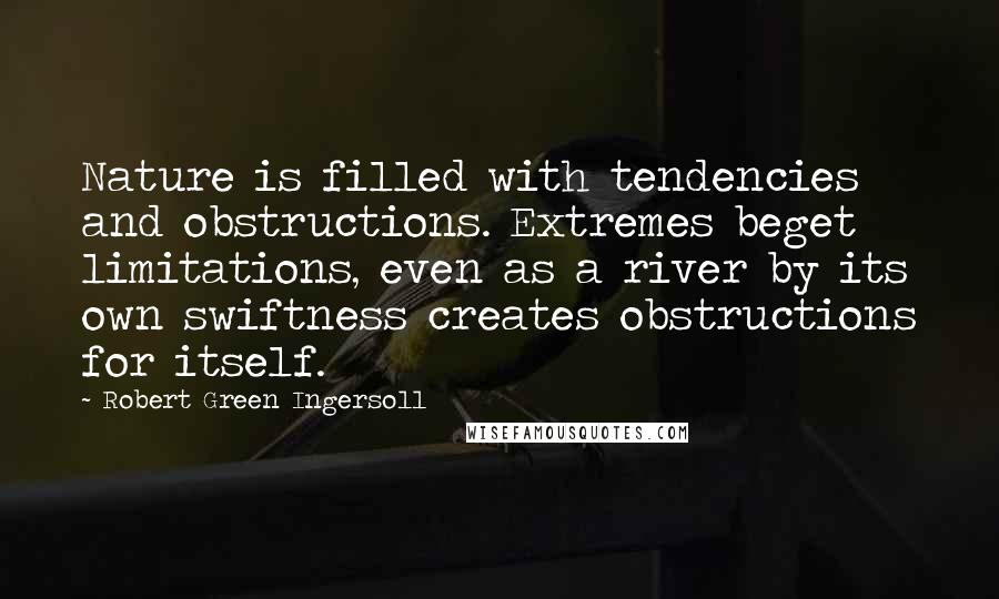 Robert Green Ingersoll Quotes: Nature is filled with tendencies and obstructions. Extremes beget limitations, even as a river by its own swiftness creates obstructions for itself.