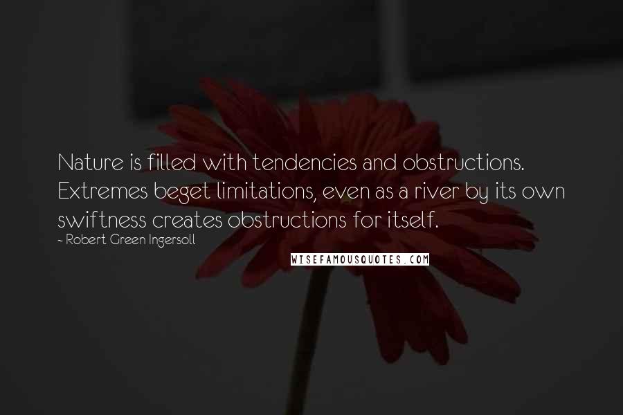 Robert Green Ingersoll Quotes: Nature is filled with tendencies and obstructions. Extremes beget limitations, even as a river by its own swiftness creates obstructions for itself.