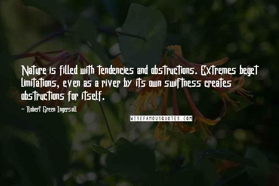 Robert Green Ingersoll Quotes: Nature is filled with tendencies and obstructions. Extremes beget limitations, even as a river by its own swiftness creates obstructions for itself.