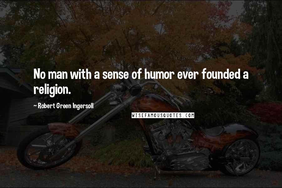 Robert Green Ingersoll Quotes: No man with a sense of humor ever founded a religion.