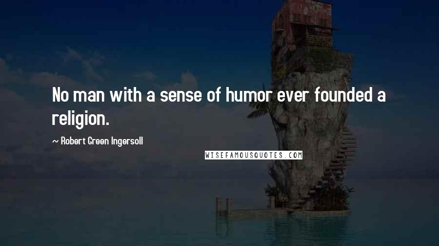 Robert Green Ingersoll Quotes: No man with a sense of humor ever founded a religion.