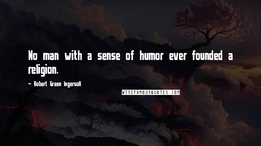 Robert Green Ingersoll Quotes: No man with a sense of humor ever founded a religion.