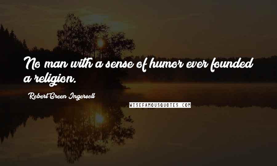 Robert Green Ingersoll Quotes: No man with a sense of humor ever founded a religion.