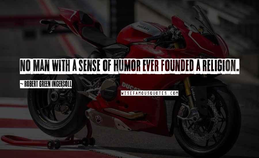 Robert Green Ingersoll Quotes: No man with a sense of humor ever founded a religion.