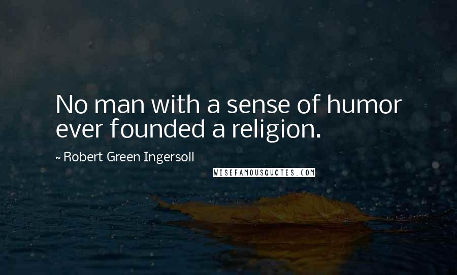 Robert Green Ingersoll Quotes: No man with a sense of humor ever founded a religion.