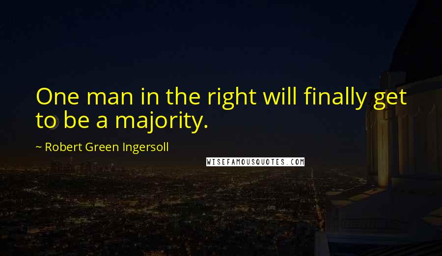 Robert Green Ingersoll Quotes: One man in the right will finally get to be a majority.