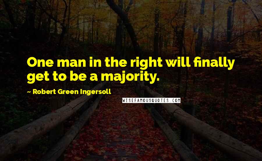 Robert Green Ingersoll Quotes: One man in the right will finally get to be a majority.