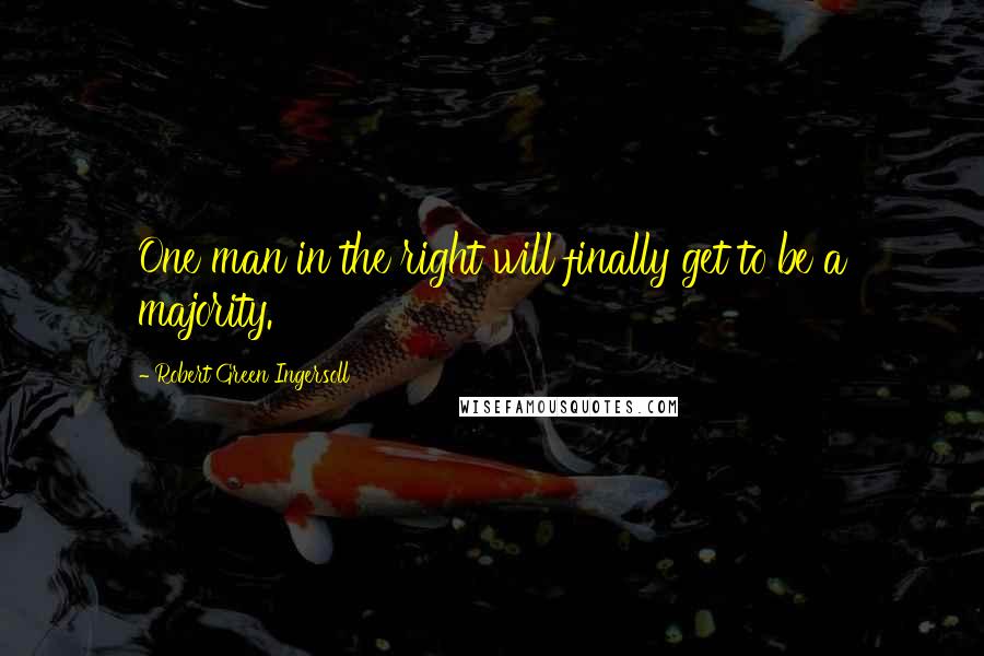 Robert Green Ingersoll Quotes: One man in the right will finally get to be a majority.