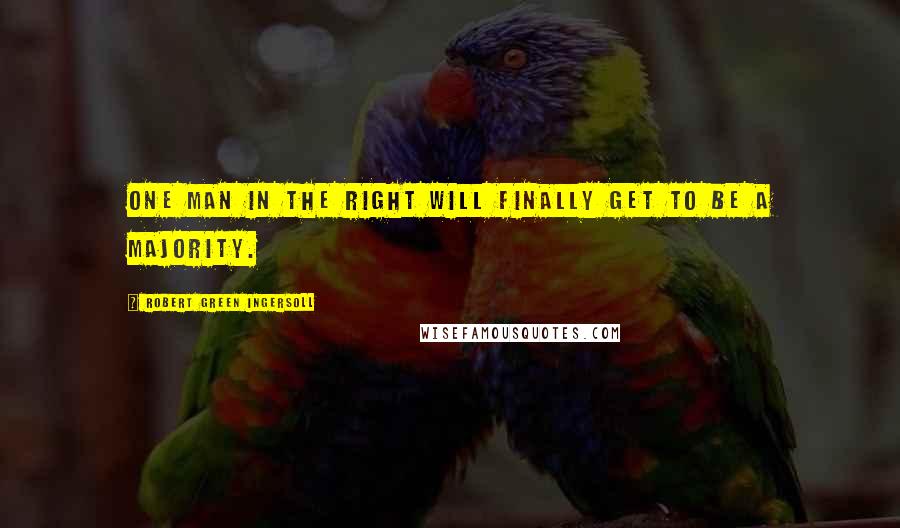 Robert Green Ingersoll Quotes: One man in the right will finally get to be a majority.