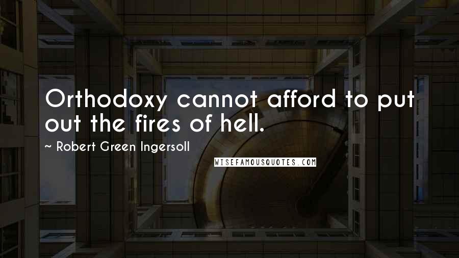 Robert Green Ingersoll Quotes: Orthodoxy cannot afford to put out the fires of hell.