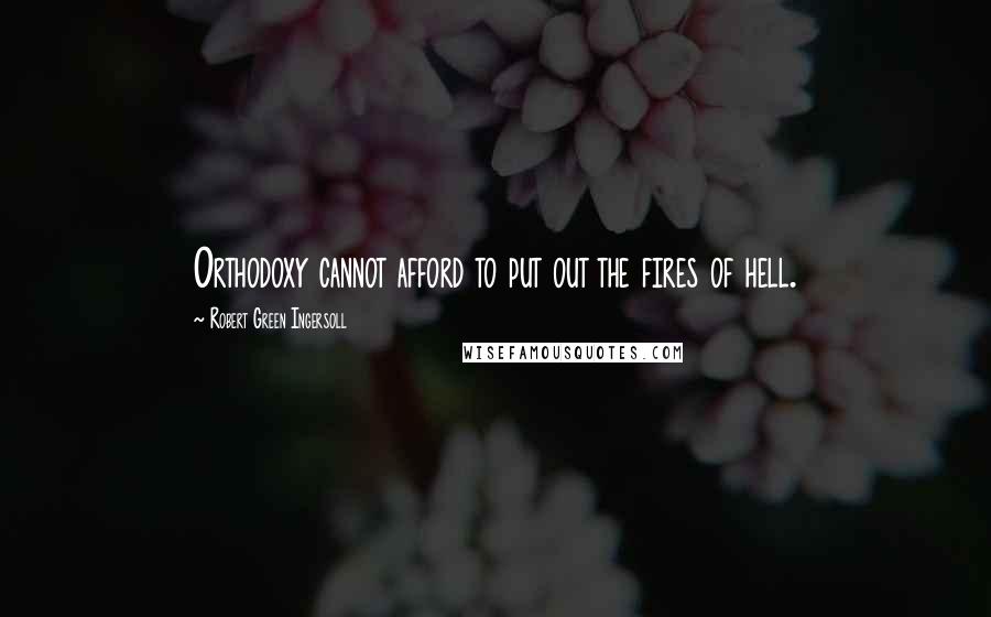 Robert Green Ingersoll Quotes: Orthodoxy cannot afford to put out the fires of hell.